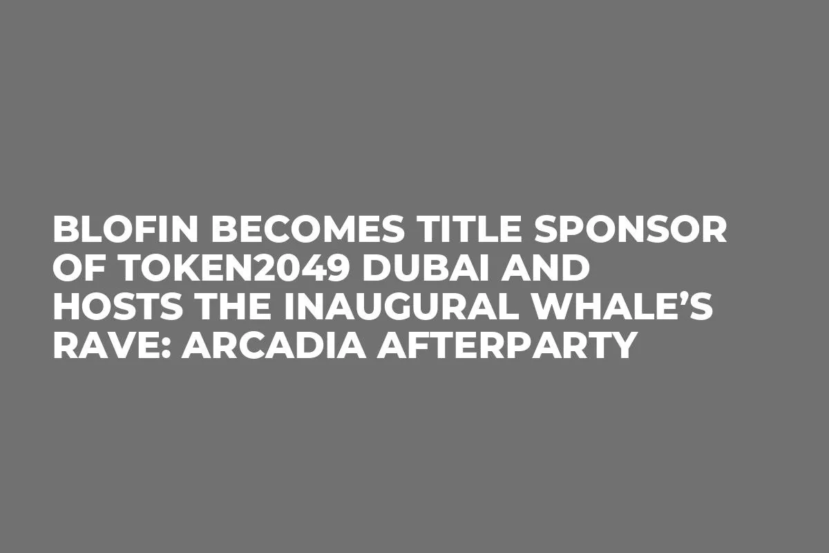 BloFin Becomes Title Sponsor of TOKEN2049 Dubai and Hosts the Inaugural Whale’s Rave: Arcadia Afterparty