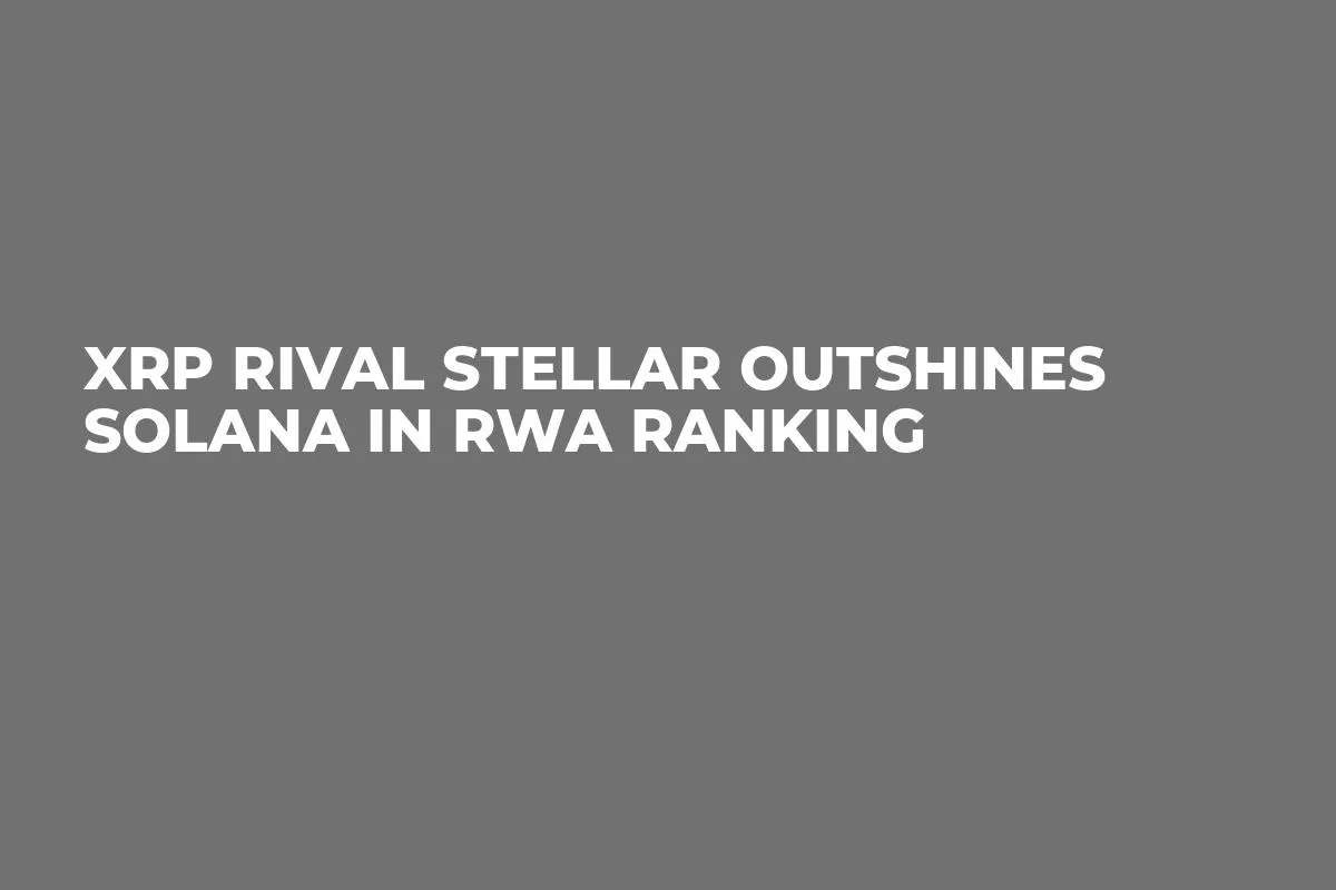 XRP Rival Stellar Outshines Solana in RWA Ranking