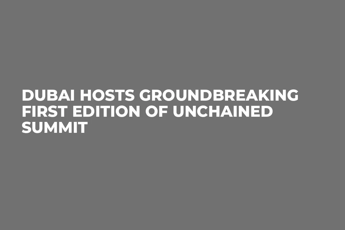 Dubai Hosts Groundbreaking First Edition of Unchained Summit