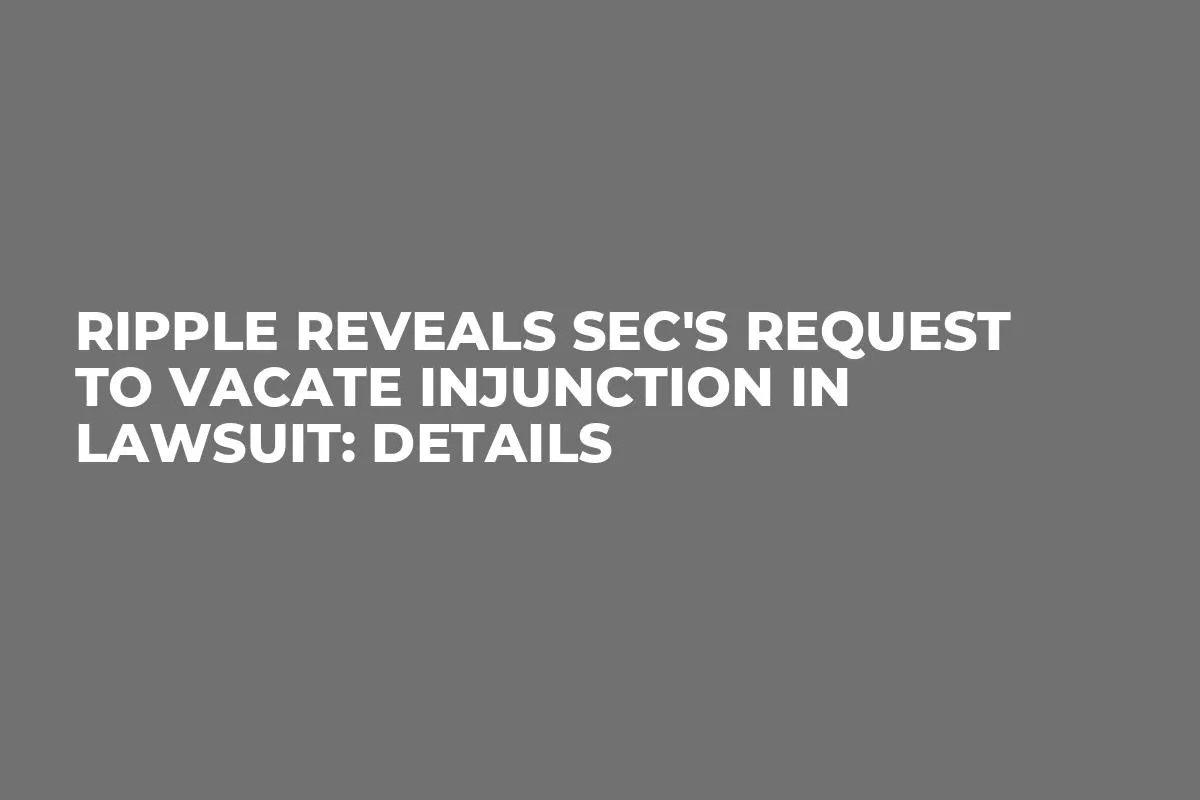 Ripple Reveals SEC's Request to Vacate Injunction in Lawsuit: Details