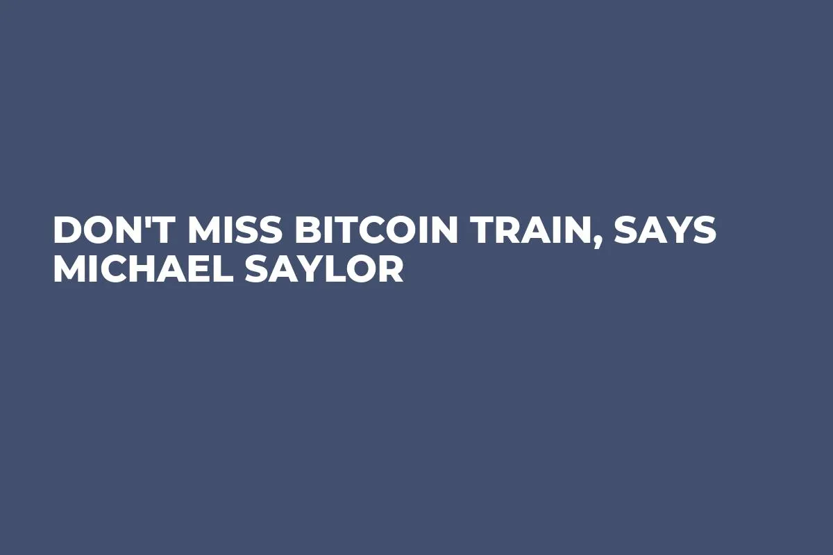 Don't Miss Bitcoin Train, Says Michael Saylor