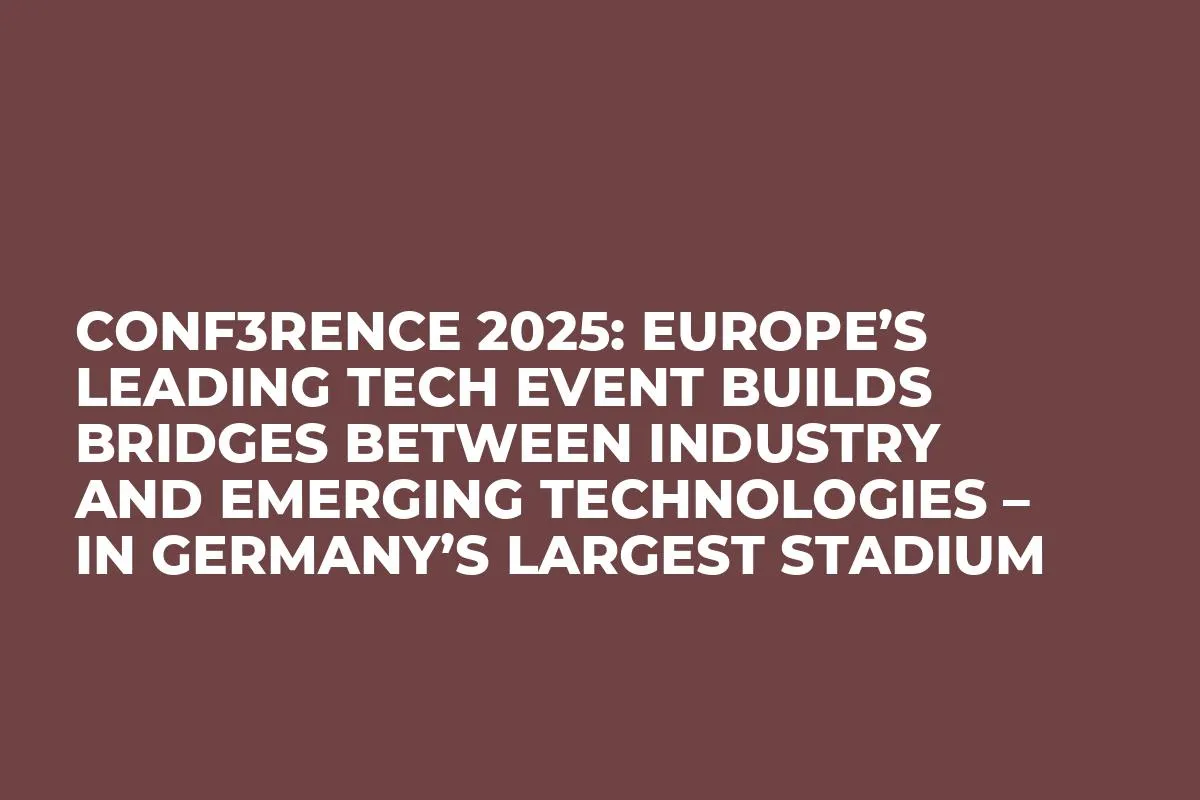CONF3RENCE 2025: Europe’s Leading Tech Event Builds Bridges Between Industry and Emerging Technologies – in Germany’s Largest Stadium