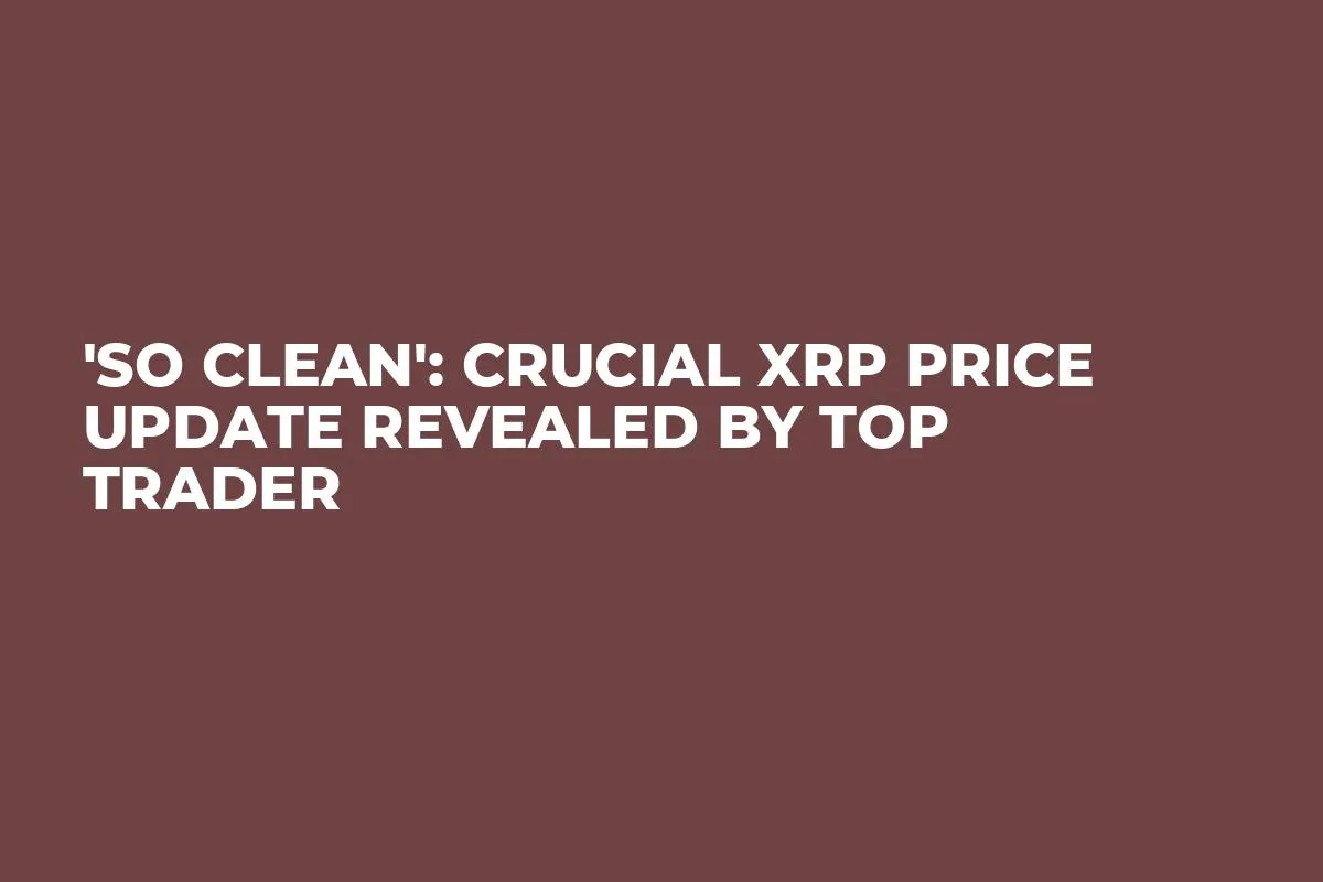 'So Clean': Crucial XRP Price Update Revealed by Top Trader