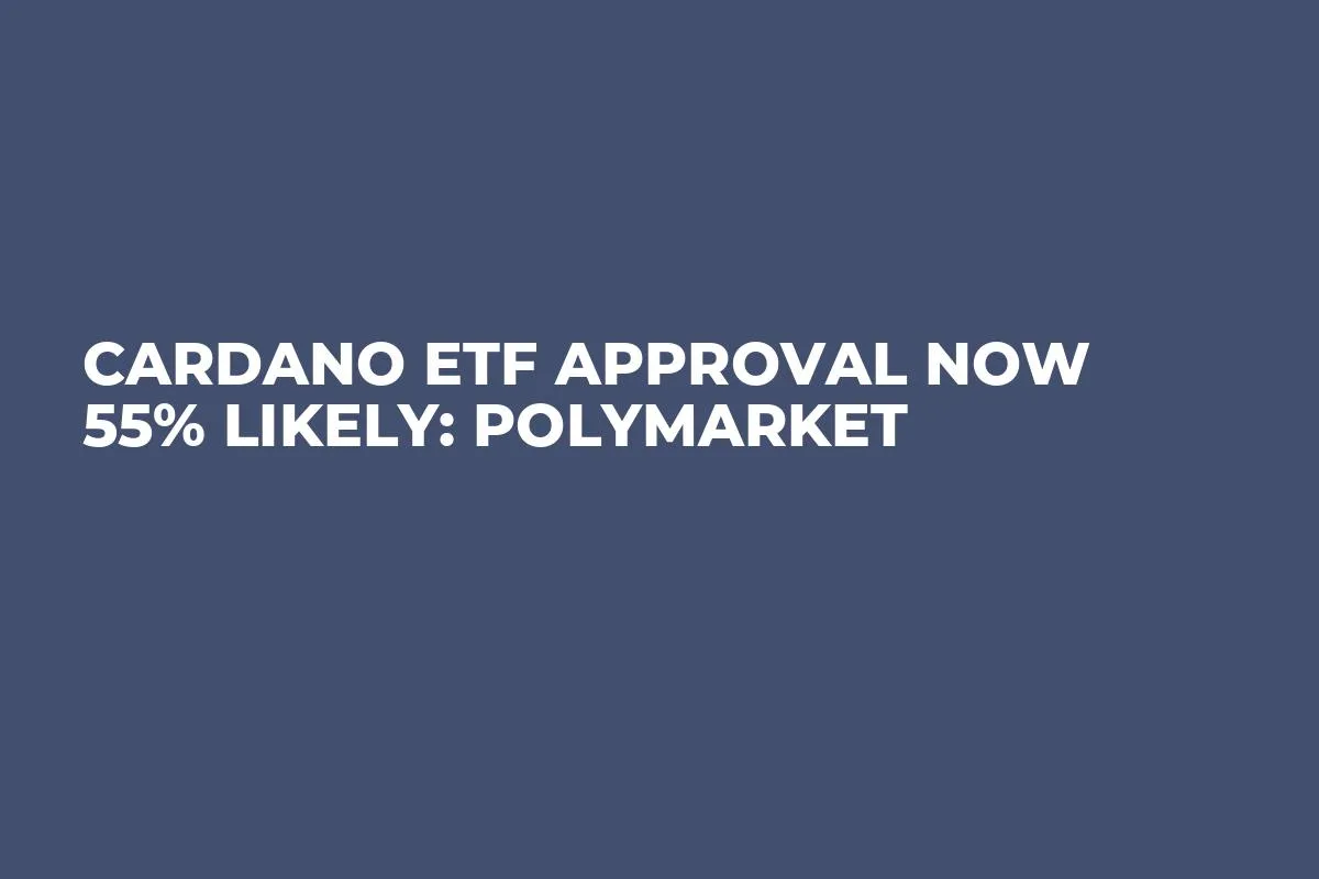 Cardano ETF Approval Now 55% Likely: Polymarket