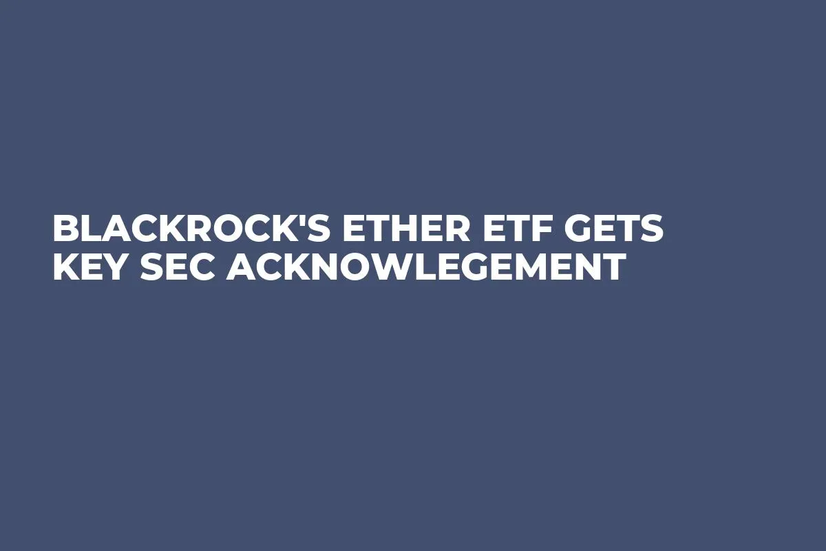 BlackRock's Ether ETF Gets Key SEC Acknowlegement 