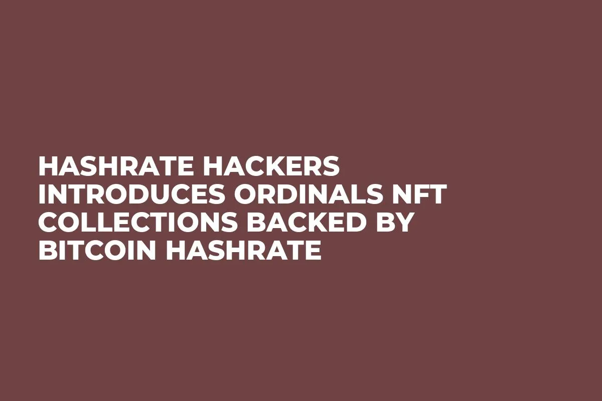 Hashrate Hackers Introduces Ordinals NFT Collections Backed by Bitcoin Hashrate