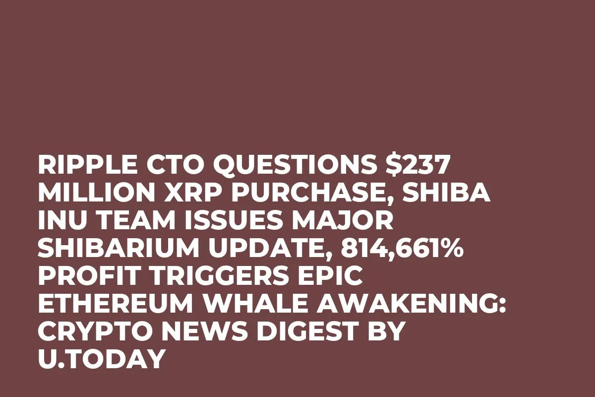 Ripple CTO Questions $237 Million XRP Purchase, Shiba Inu Team Issues Major Shibarium Update, ​​814,661% Profit Triggers Epic Ethereum Whale Awakening: Crypto News Digest by U.Today