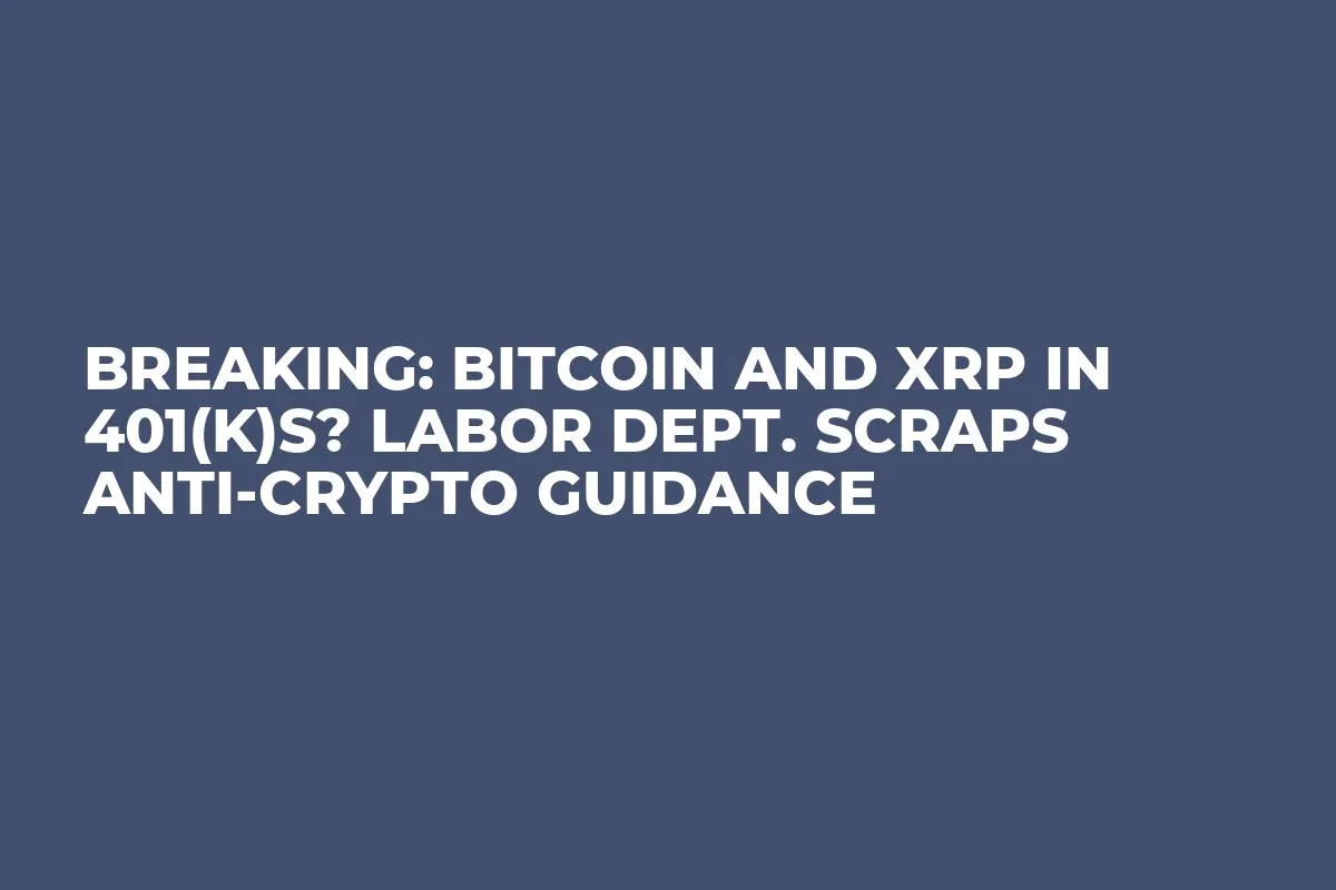 Breaking: Bitcoin and XRP in 401(k)s? Labor Dept. Scraps Anti-Crypto Guidance