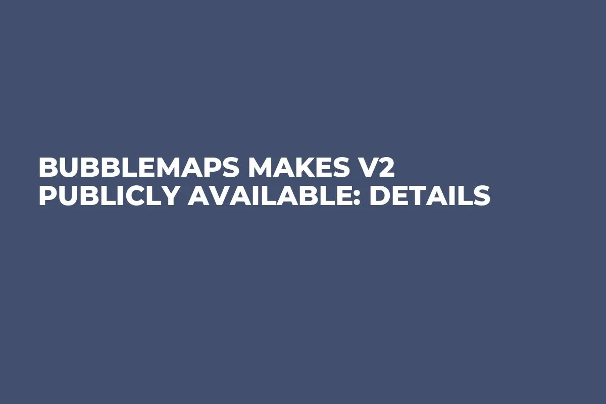 Bubblemaps Makes v2 Publicly Available: Details