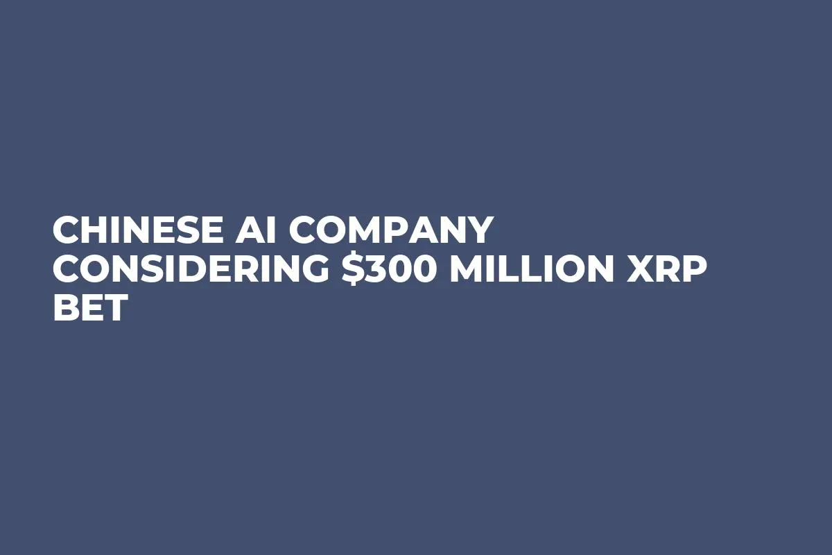 Chinese AI Company Considering $300 Million XRP Bet
