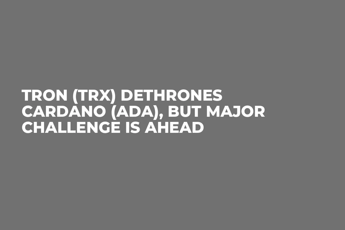 Tron (TRX) Dethrones Cardano (ADA), But Major Challenge Is Ahead
