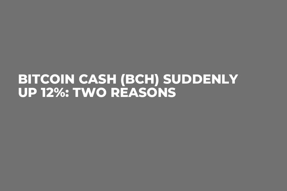 Bitcoin Cash (BCH) Suddenly up 12%: Two Reasons