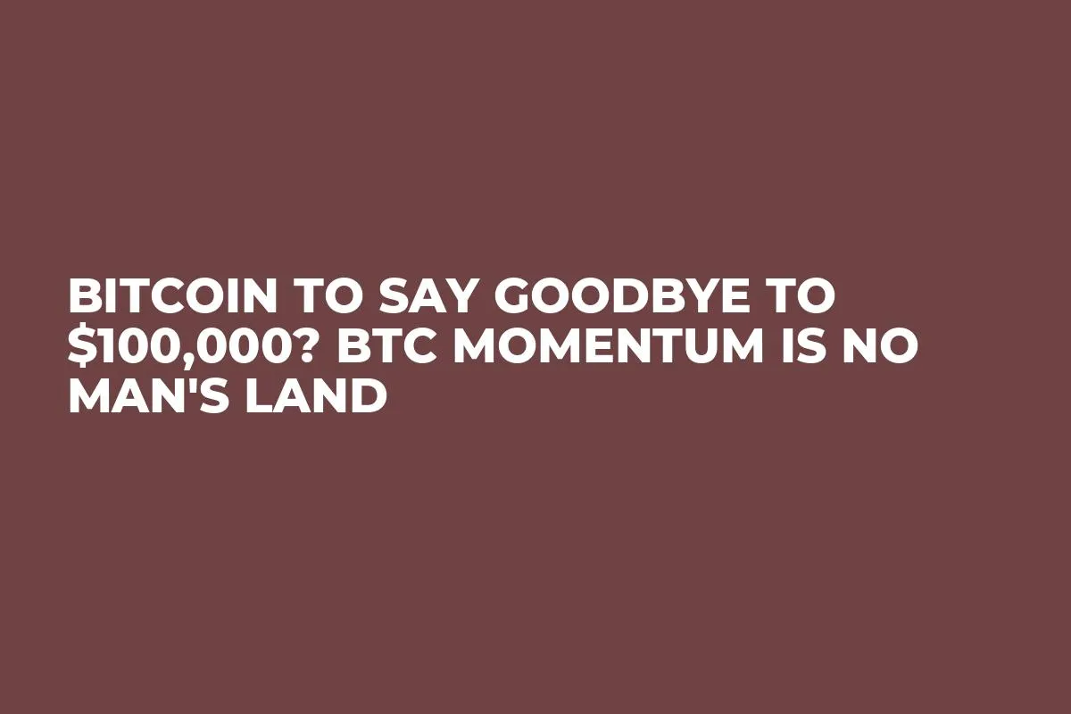 Bitcoin to Say Goodbye to $100,000? BTC Momentum Is No Man's Land