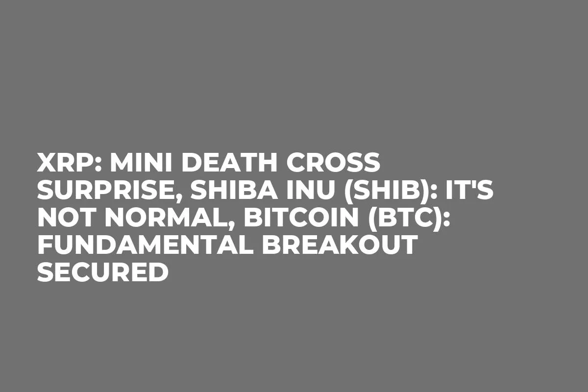 XRP: Mini Death Cross Surprise, Shiba Inu (SHIB): It's Not Normal, Bitcoin (BTC): Fundamental Breakout Secured