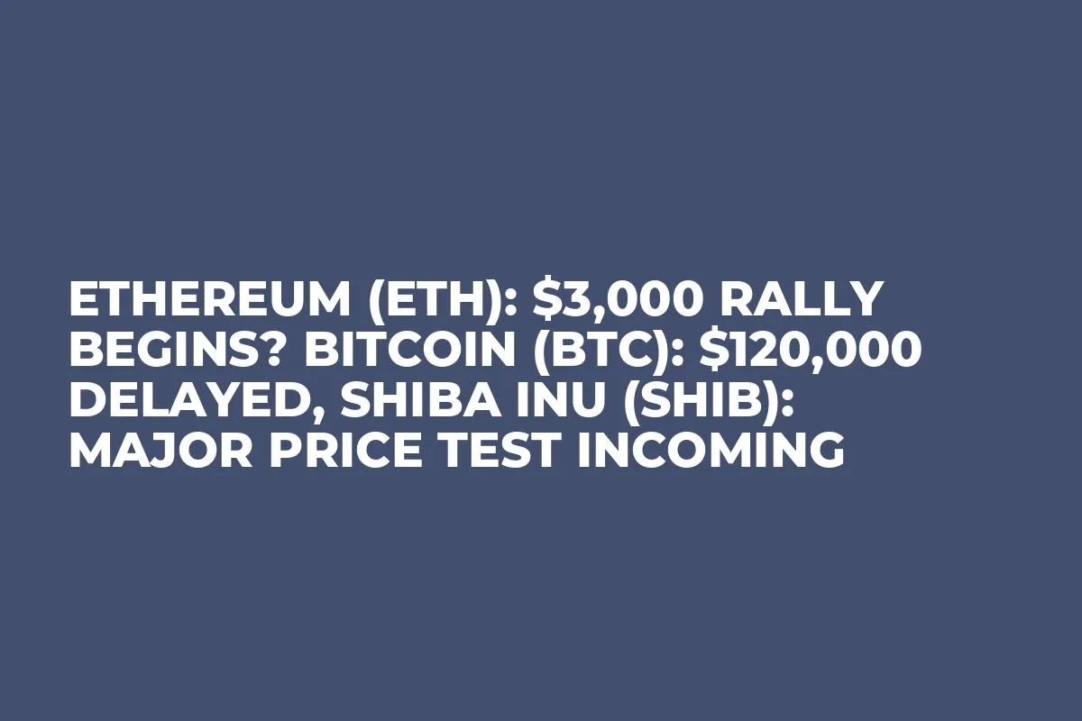 Ethereum (ETH): $3,000 Rally Begins? Bitcoin (BTC): $120,000 Delayed, Shiba Inu (SHIB): Major Price Test Incoming