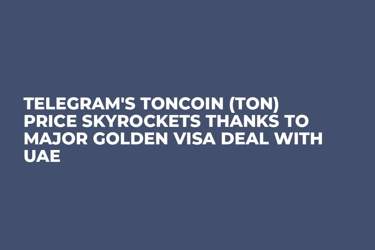 Telegram's Toncoin (TON) Price Skyrockets Thanks to Major Golden Visa Deal With UAE