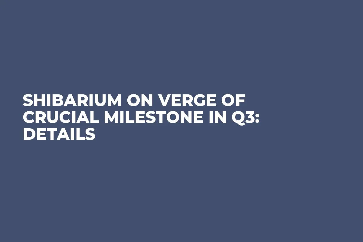 Shibarium on Verge of Crucial Milestone in Q3: Details