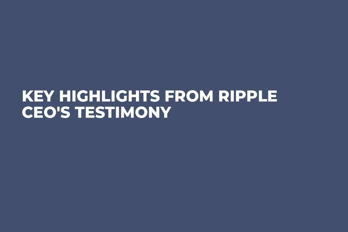 Key Highlights from Ripple CEO's Testimony