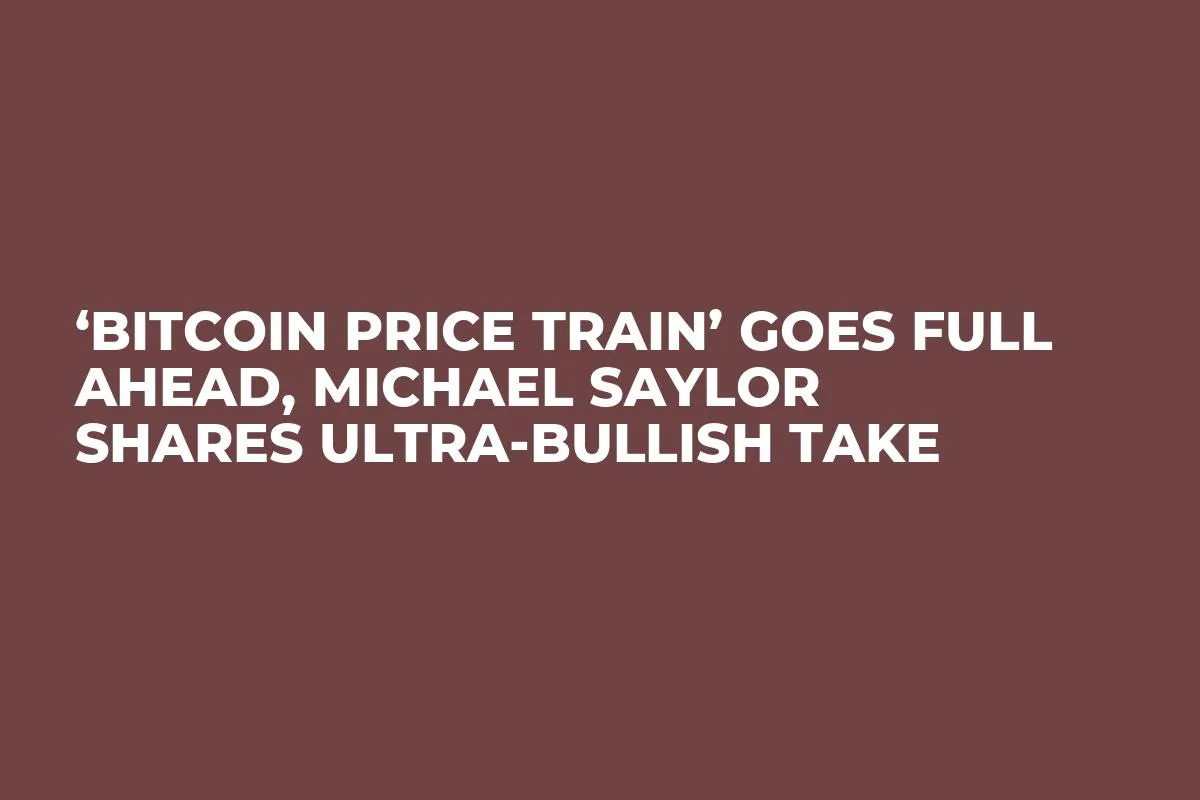 ‘Bitcoin Price Train’ Goes Full Ahead, Michael Saylor Shares Ultra-Bullish Take