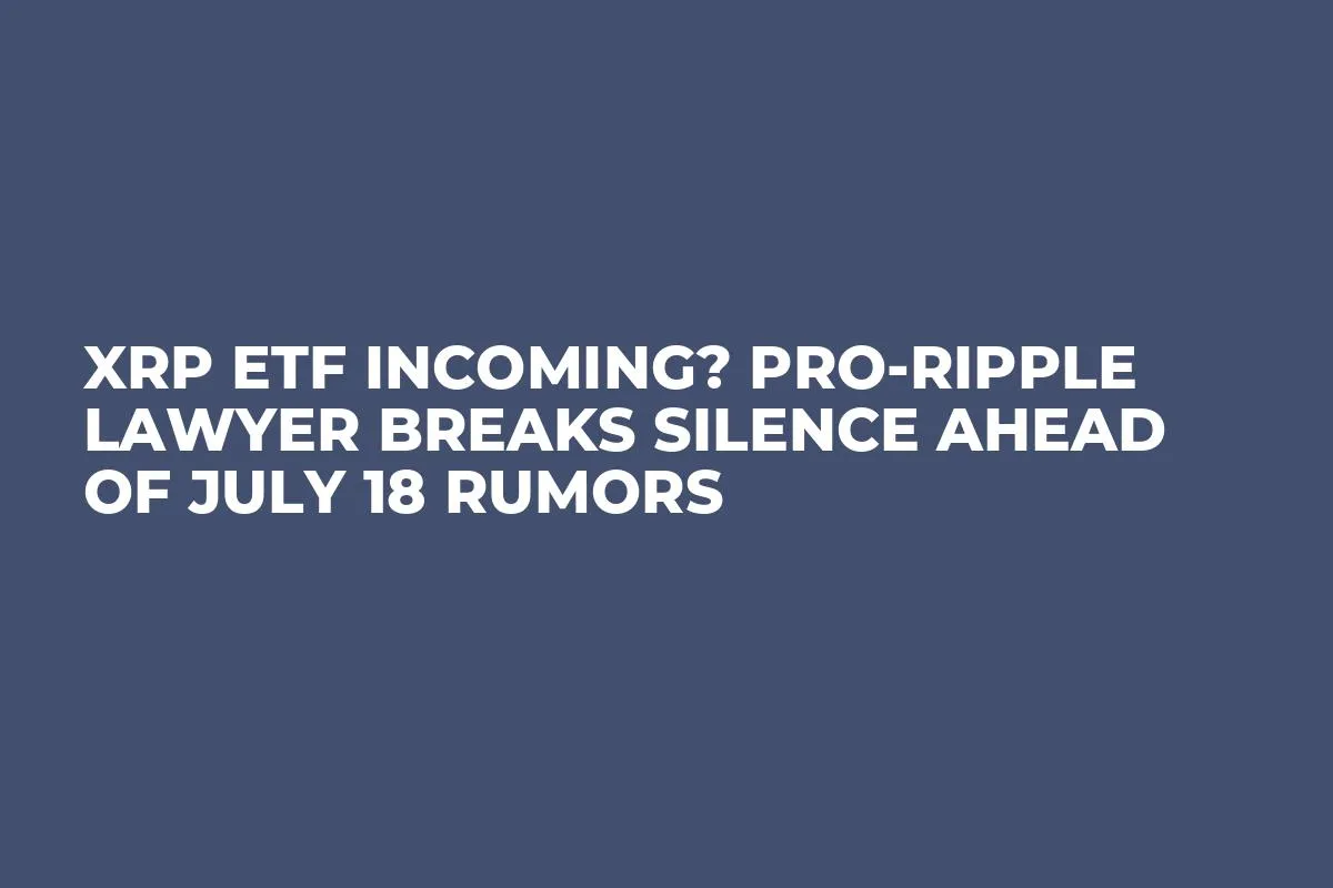 XRP ETF Incoming? Pro-Ripple Lawyer Breaks Silence Ahead of July 18 Rumors