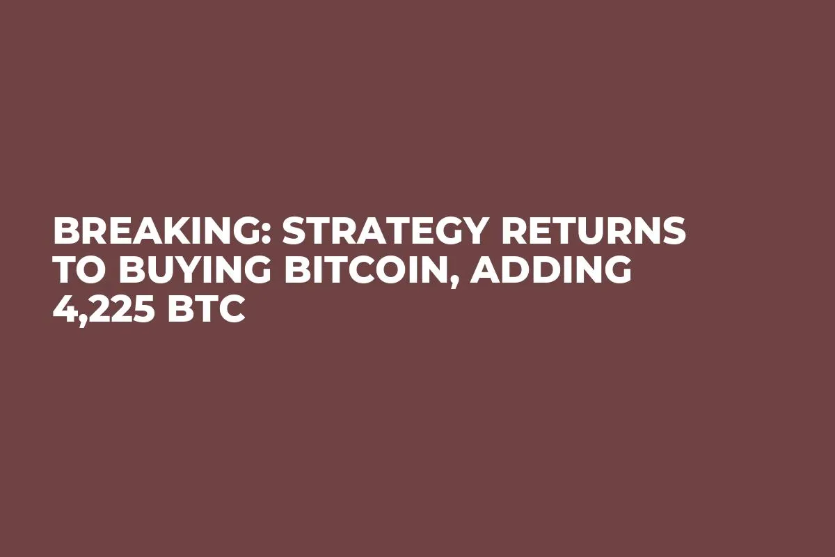 Breaking: Strategy Returns to Buying Bitcoin, Adding 4,225 BTC