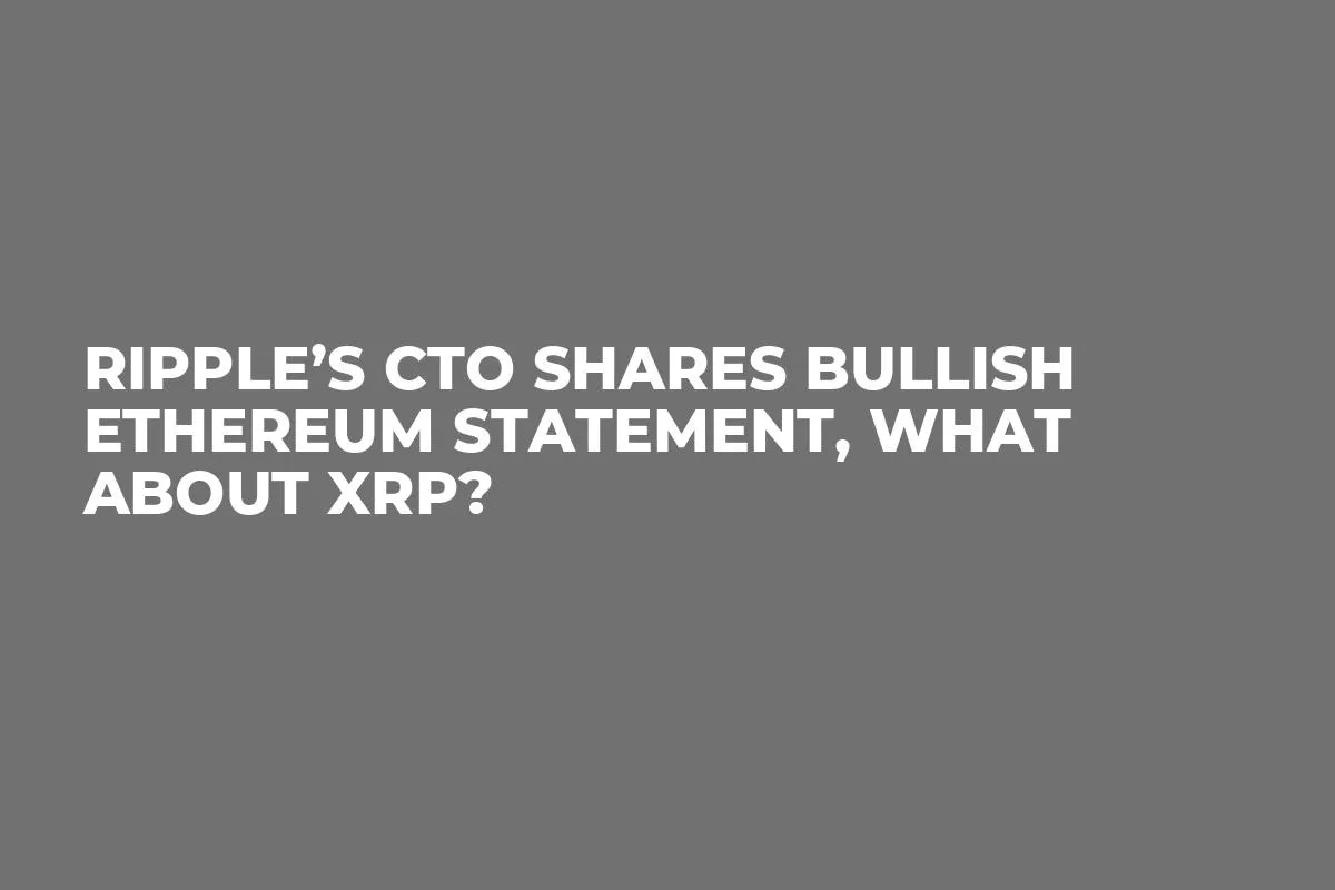 Ripple’s CTO Shares Bullish Ethereum Statement, What About XRP?