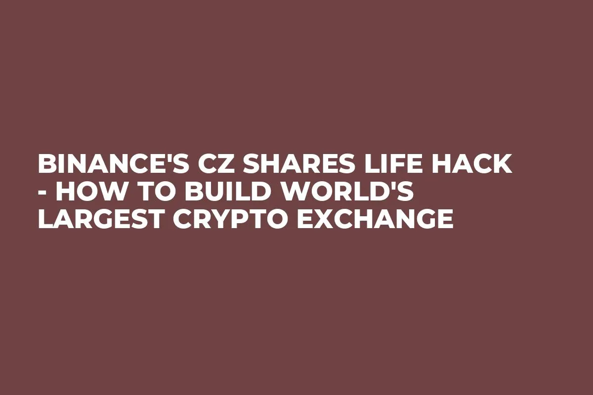Binance's CZ Shares Life Hack - How to Build World's Largest Crypto Exchange