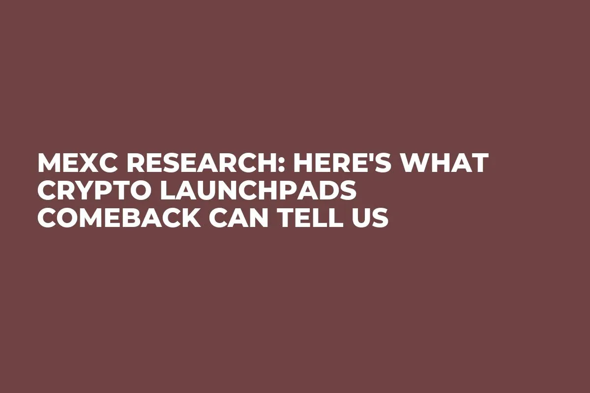 MEXC Research: Here's What Crypto Launchpads Comeback Can Tell Us