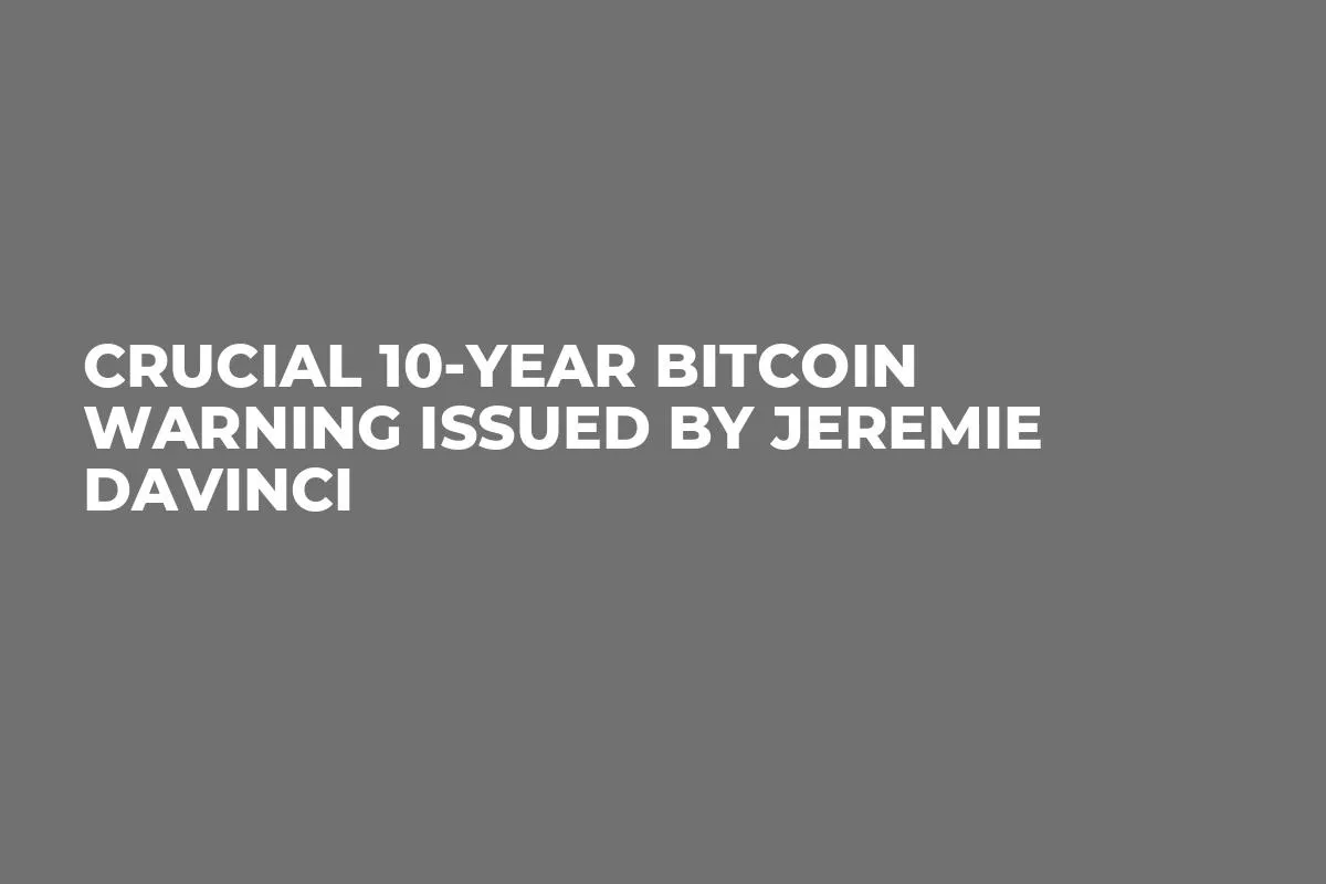 Crucial 10-Year Bitcoin Warning Issued by Jeremie Davinci