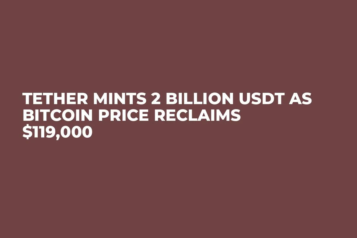 Tether Mints 2 Billion USDT as Bitcoin Price Reclaims $119,000