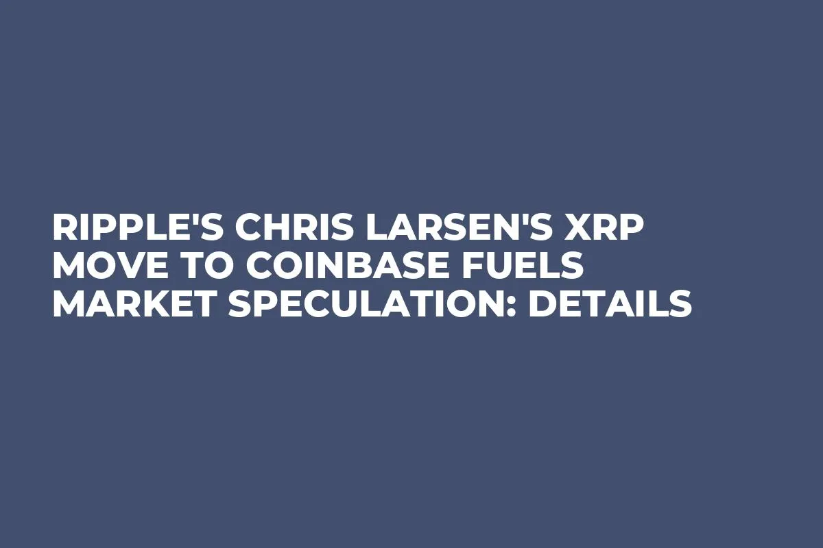 Ripple's Chris Larsen's XRP Move to Coinbase Fuels Market Speculation: Details