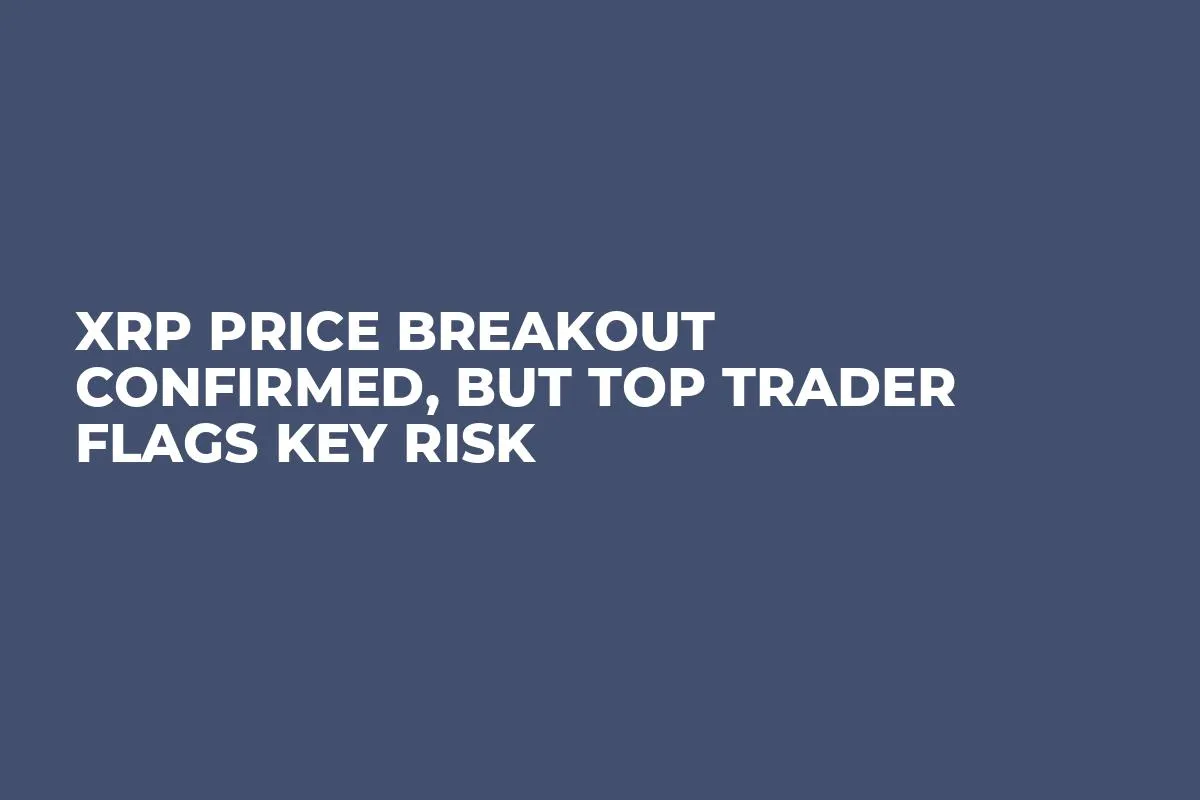XRP Price Breakout Confirmed, But Top Trader Flags Key Risk