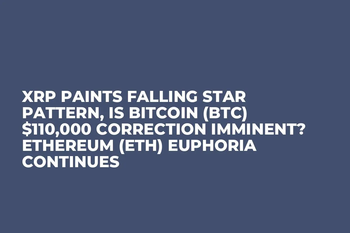 XRP Paints Falling Star Pattern, Is Bitcoin (BTC) $110,000 Correction Imminent? Ethereum (ETH) Euphoria Continues