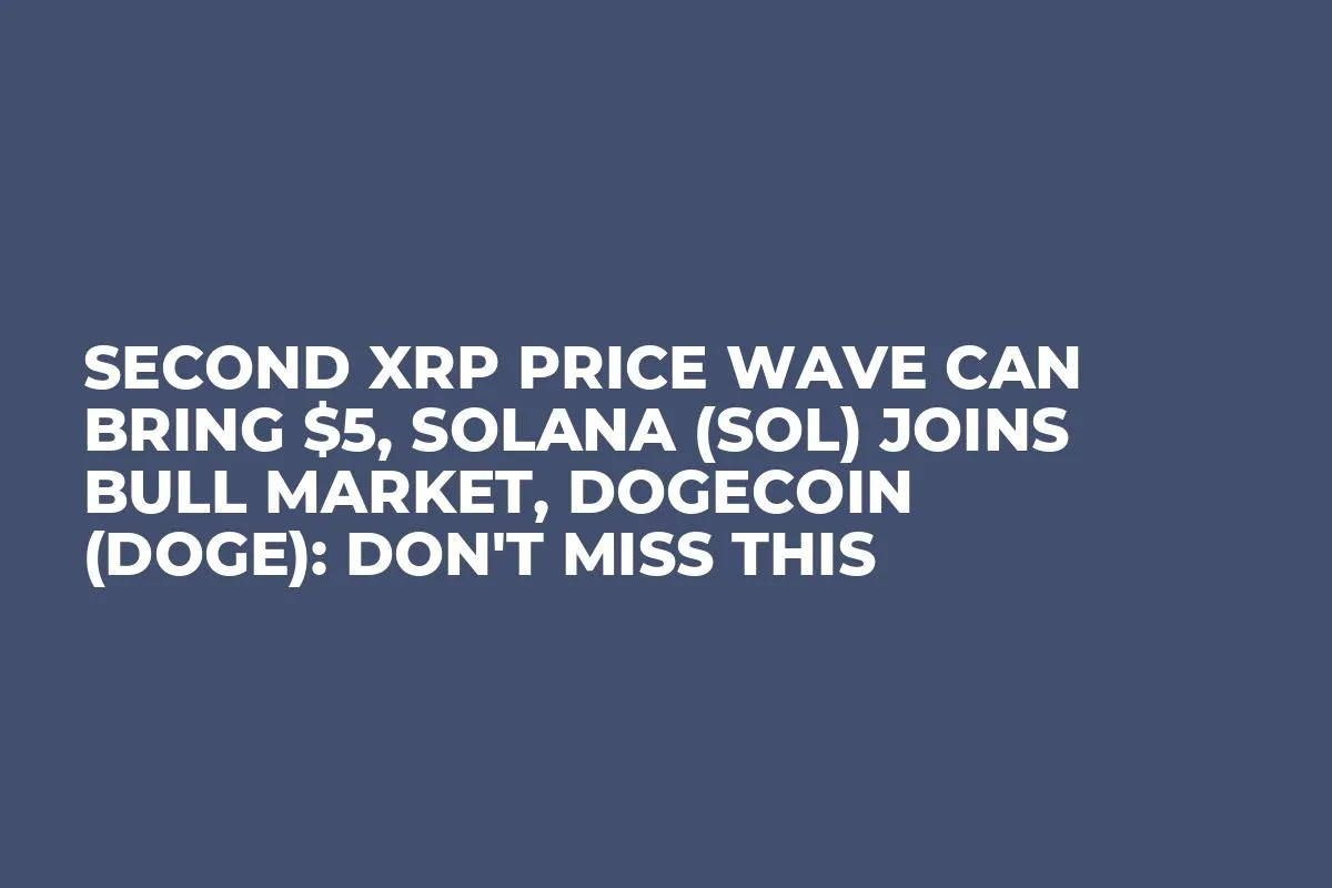 Second XRP Price Wave Can Bring $5, Solana (SOL) Joins Bull Market, Dogecoin (DOGE): Don't Miss This