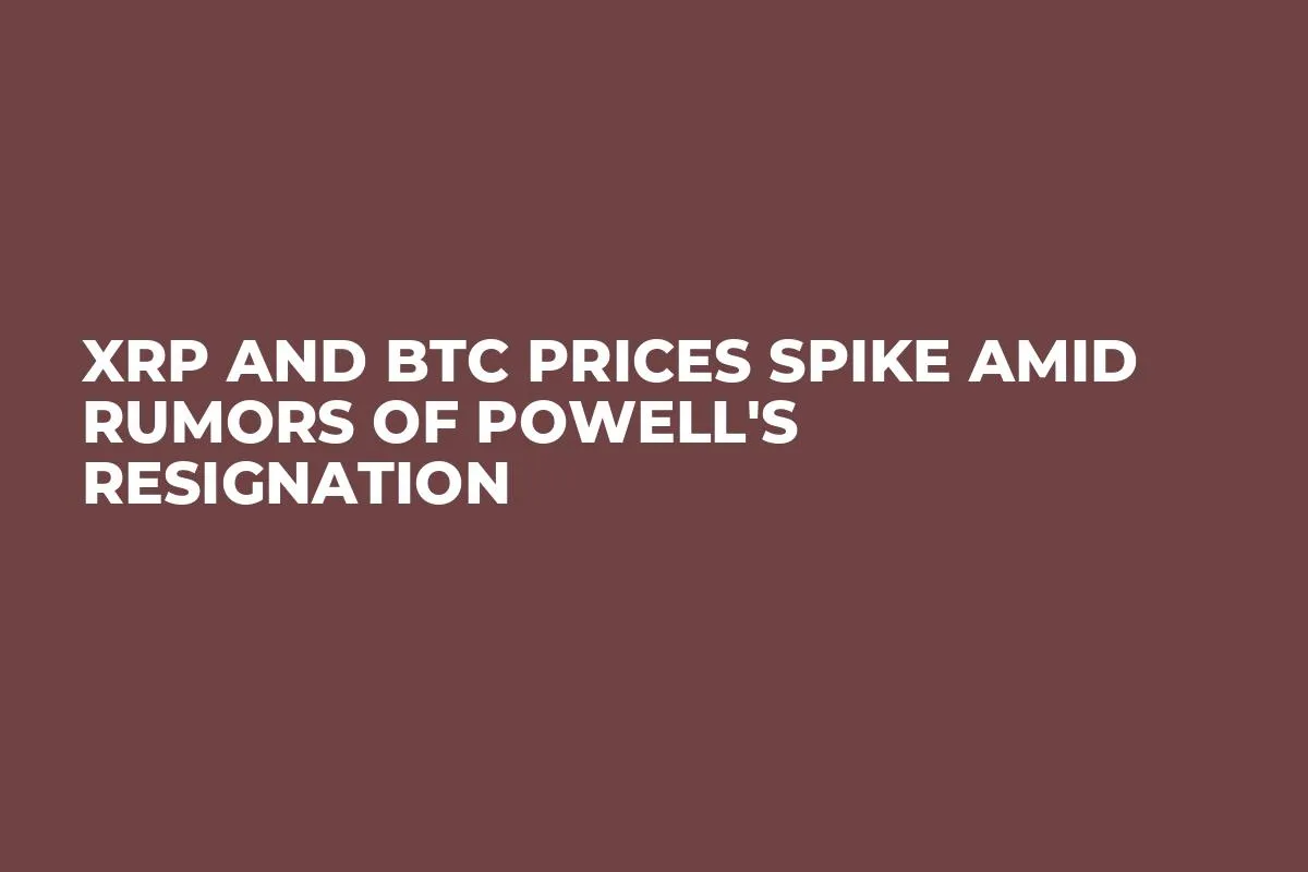 XRP and BTC Prices Spike Amid Rumors of Powell's Resignation