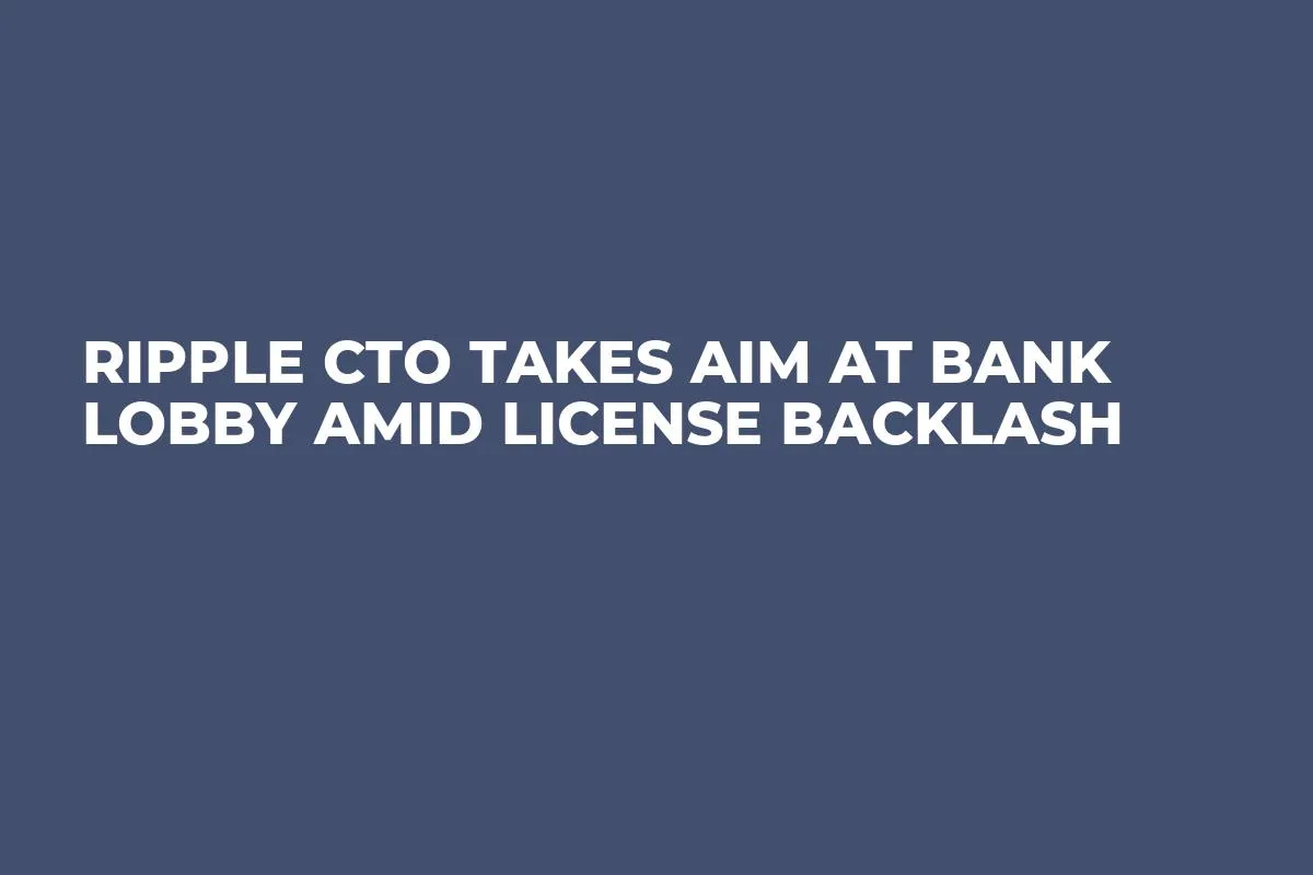 Ripple CTO Takes Aim at Bank Lobby Amid License Backlash