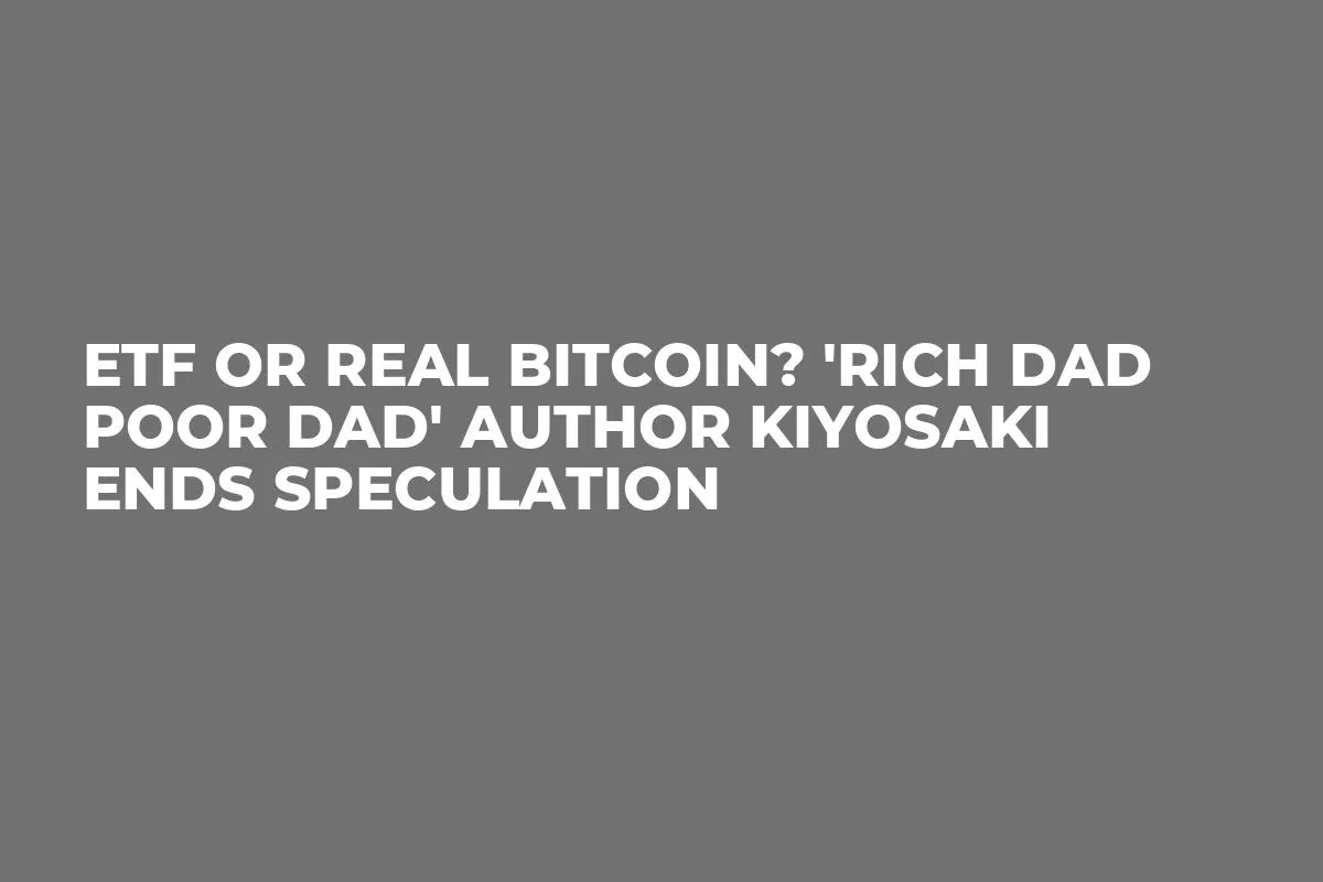 ETF or Real Bitcoin? 'Rich Dad Poor Dad' Author Kiyosaki Ends Speculation