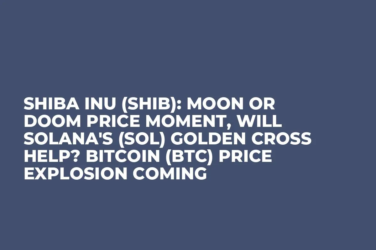 Shiba Inu (SHIB): Moon or Doom Price Moment, Will Solana's (SOL) Golden Cross Help? Bitcoin (BTC) Price Explosion Coming