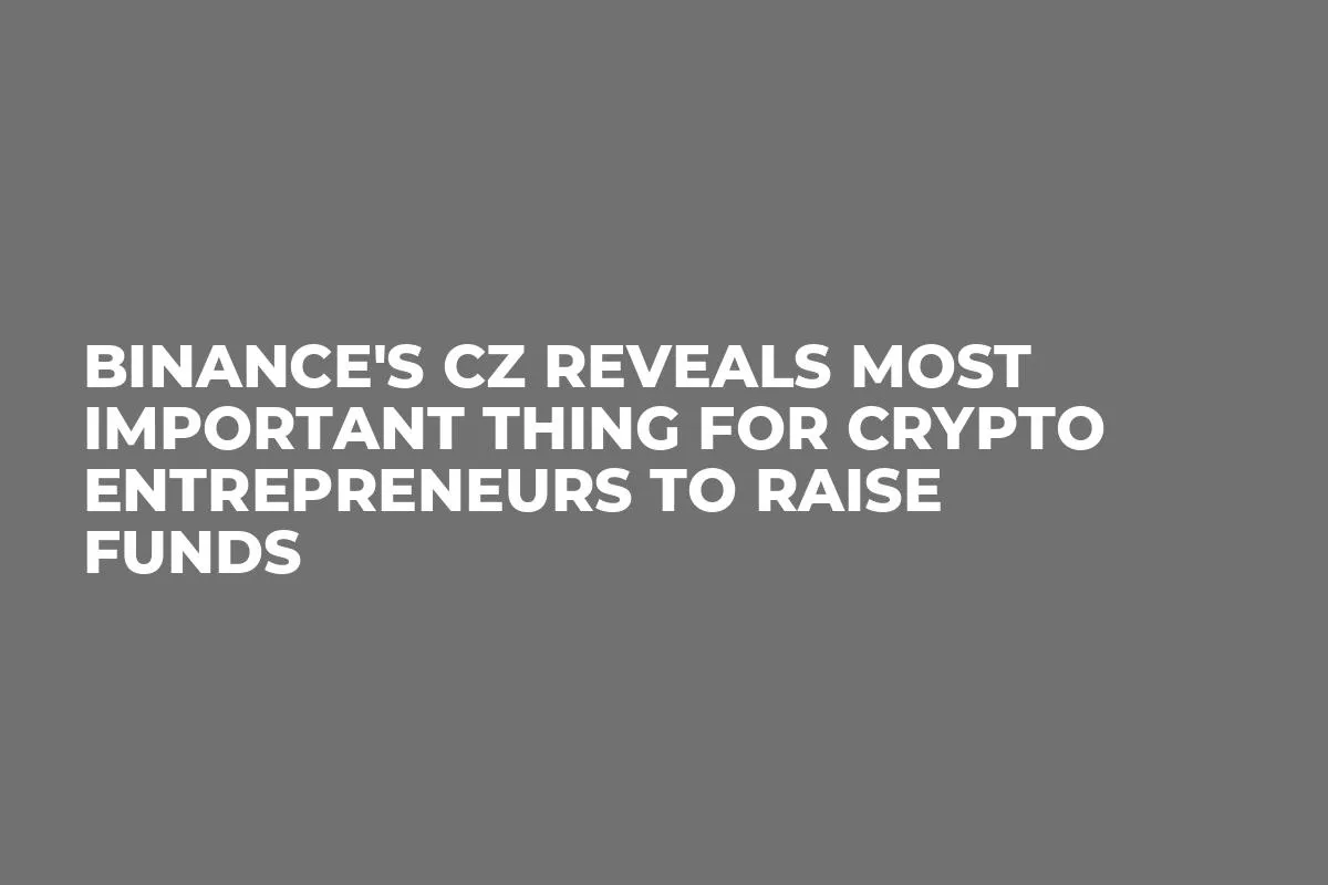 Binance's CZ Reveals Most Important Thing for Crypto Entrepreneurs to Raise Funds