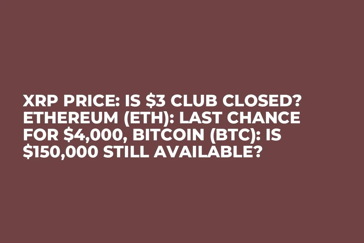 XRP Price: Is $3 Club Closed? Ethereum (ETH): Last Chance For $4,000, Bitcoin (BTC): Is $150,000 Still Available? 