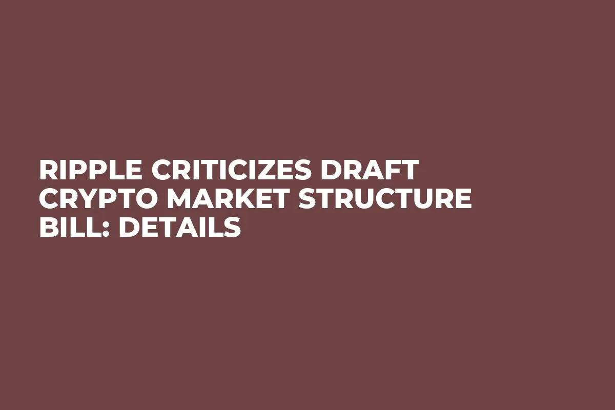 Ripple Criticizes Draft Crypto Market Structure Bill: Details