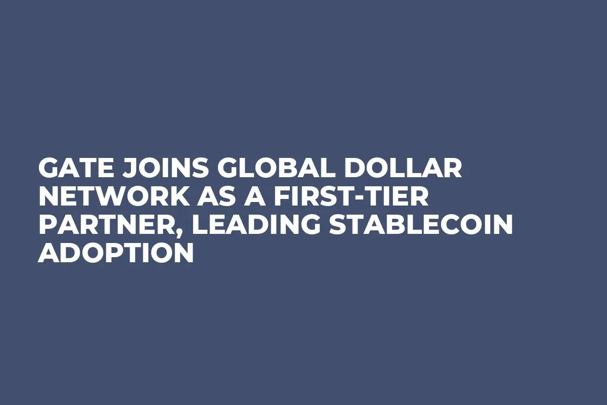 Gate Joins Global Dollar Network as a First-Tier Partner, Leading Stablecoin Adoption