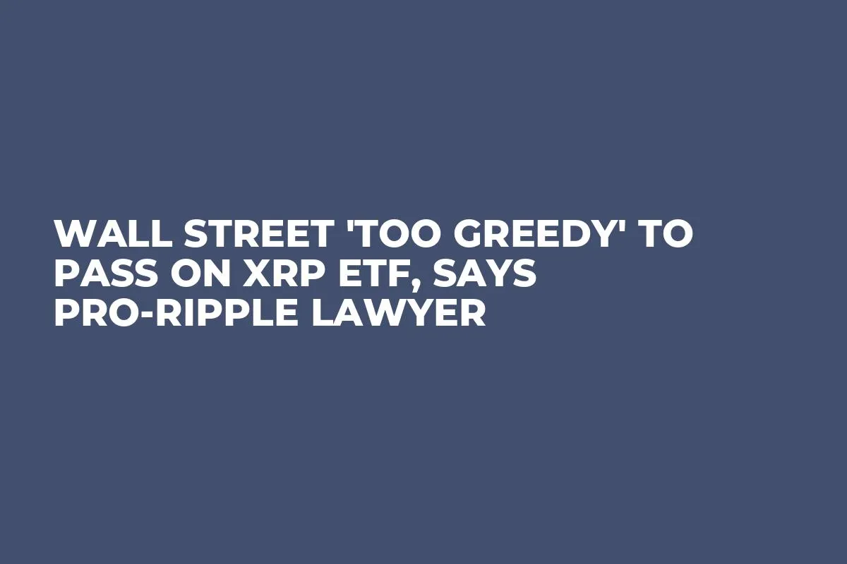 Wall Street 'Too Greedy' to Pass on XRP ETF, Says Pro-Ripple Lawyer