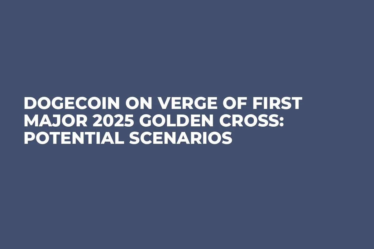 Dogecoin on Verge of First Major 2025 Golden Cross: Potential Scenarios