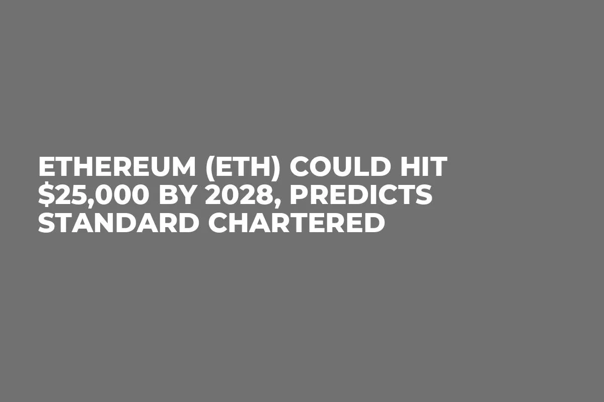 Ethereum (ETH) Could Hit $25,000 by 2028, Predicts Standard Chartered