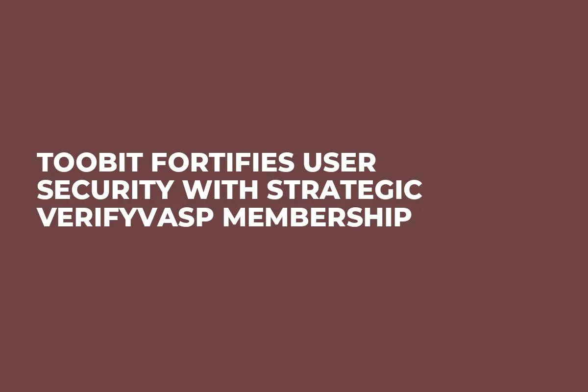 Toobit Fortifies User Security with Strategic VerifyVASP Membership