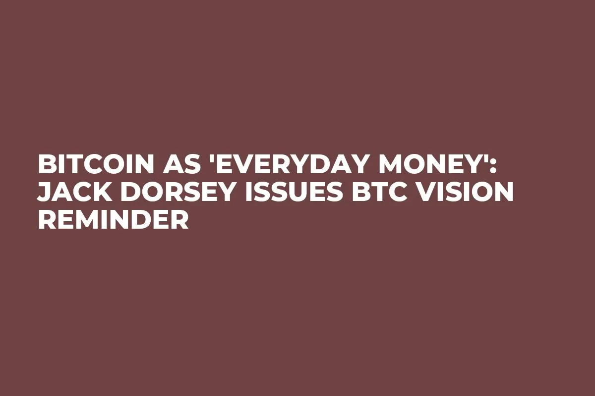Bitcoin as 'Everyday Money': Jack Dorsey Issues BTC Vision Reminder