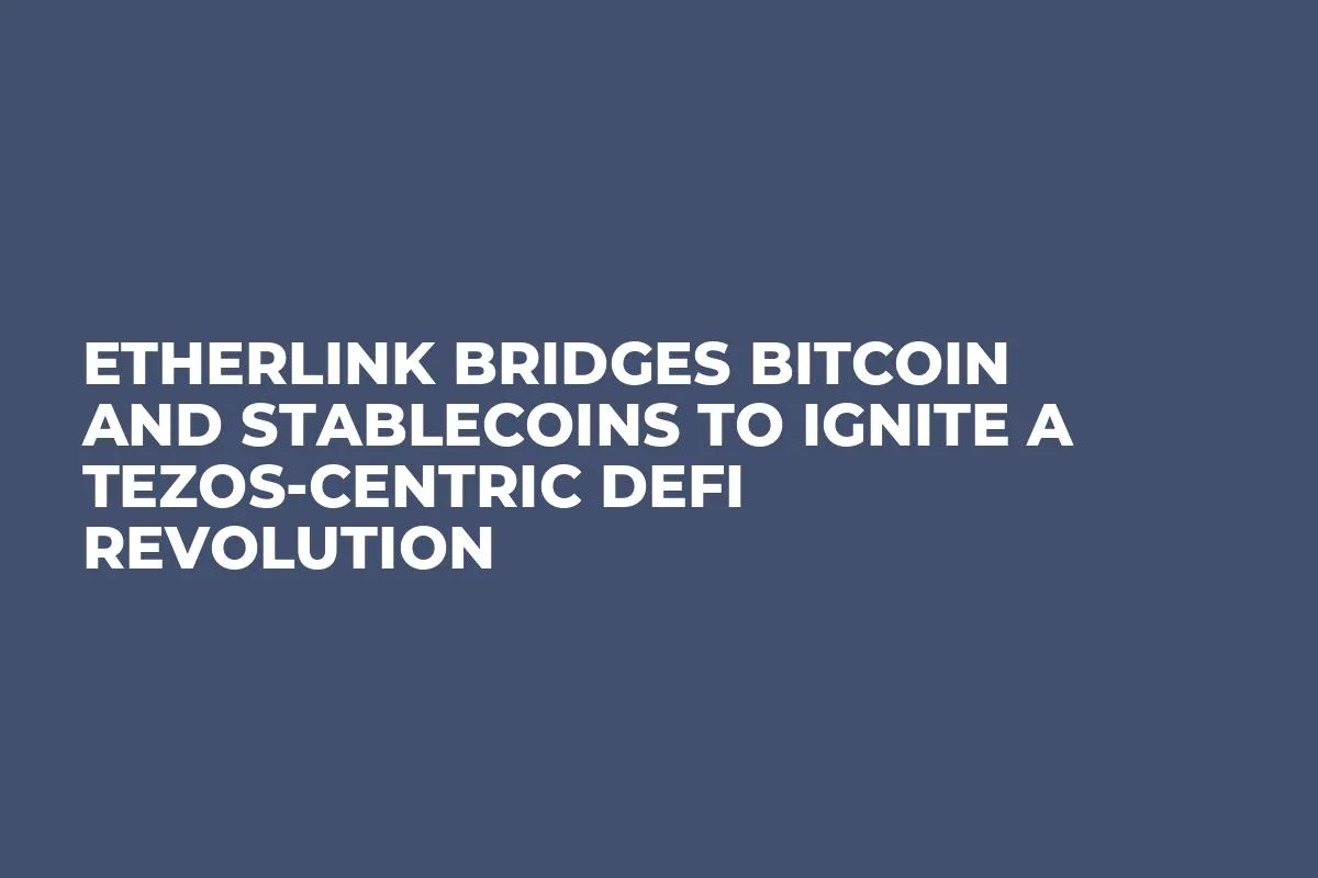 Etherlink Bridges Bitcoin and Stablecoins to Ignite a Tezos-Centric DeFi Revolution