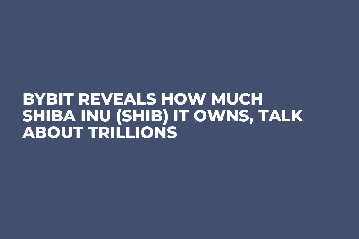 Bybit Reveals How Much Shiba Inu (SHIB) It Owns, Talk About Trillions