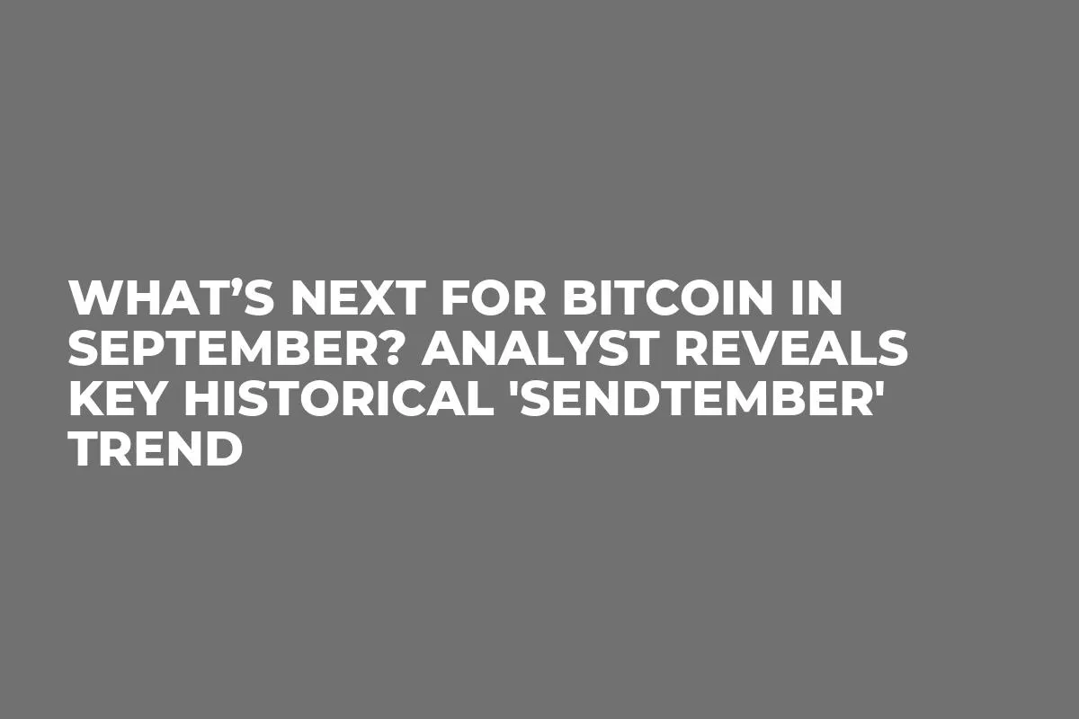 What’s Next for Bitcoin in September? Analyst Reveals Key Historical 'Sendtember' Trend